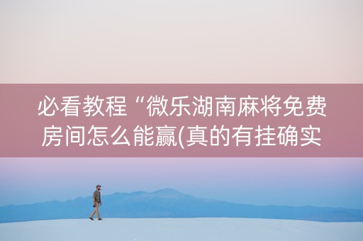 必看教程“微乐湖南麻将免费房间怎么能赢(真的有挂确实有挂)