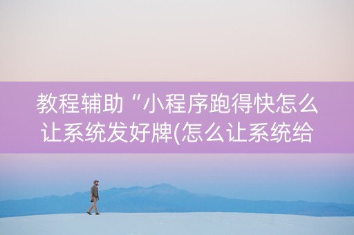 教程辅助“小程序跑得快怎么让系统发好牌(怎么让系统给发好牌)