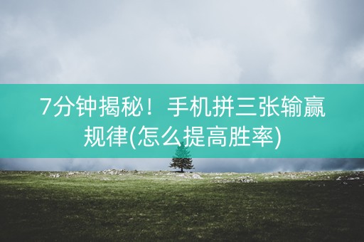 7分钟揭秘！手机拼三张输赢规律(怎么提高胜率)
