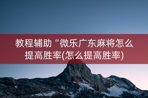 教程辅助“微乐广东麻将怎么提高胜率(怎么提高胜率)