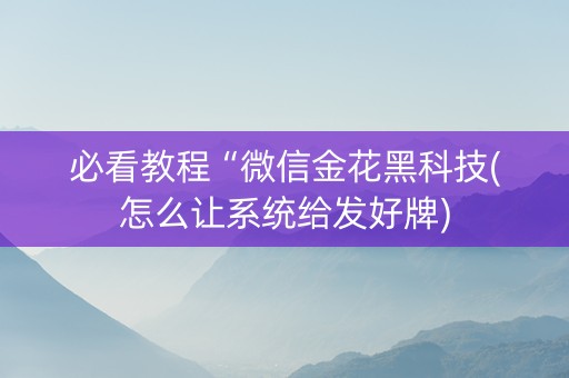必看教程“微信金花黑科技(怎么让系统给发好牌)