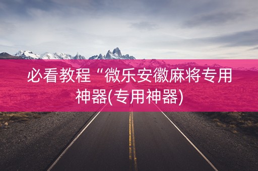 必看教程“微乐安徽麻将专用神器(专用神器)