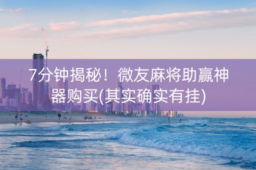 7分钟揭秘！微友麻将助赢神器购买(其实确实有挂)