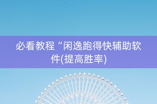 必看教程“闲逸跑得快辅助软件(提高胜率)