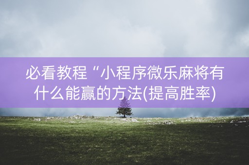 必看教程“小程序微乐麻将有什么能赢的方法(提高胜率)