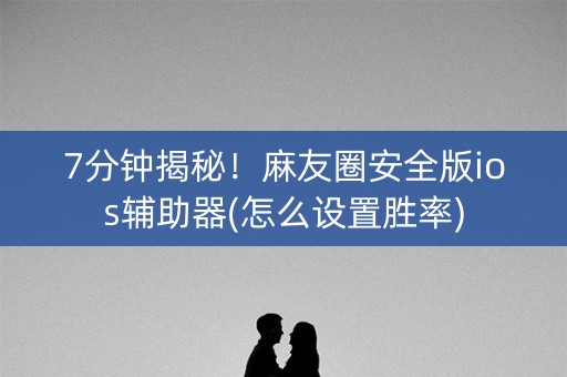 7分钟揭秘！麻友圈安全版ios辅助器(怎么设置胜率)