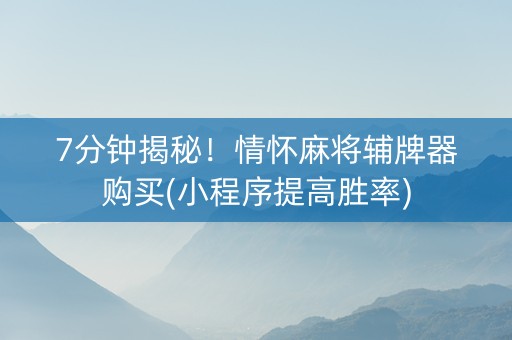 7分钟揭秘！情怀麻将辅牌器购买(小程序提高胜率)