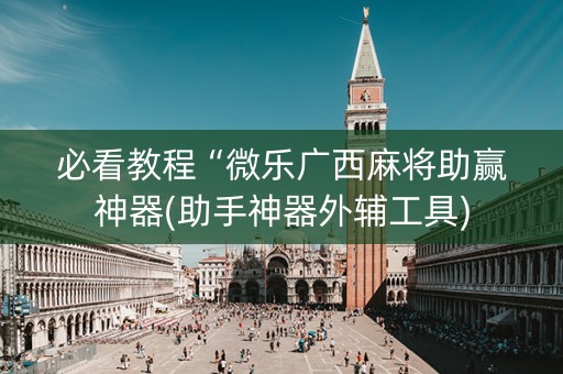 必看教程“微乐广西麻将助赢神器(助手神器外辅工具)