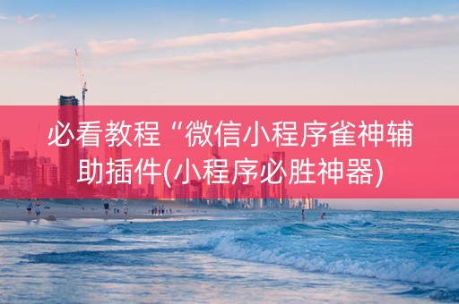 必看教程“微信小程序雀神辅助插件(小程序必胜神器)