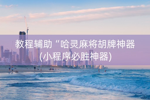 教程辅助“哈灵麻将胡牌神器(小程序必胜神器)