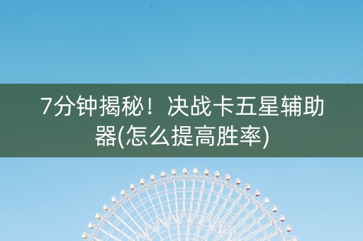 7分钟揭秘！决战卡五星辅助器(怎么提高胜率)