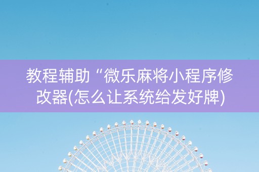 教程辅助“微乐麻将小程序修改器(怎么让系统给发好牌)