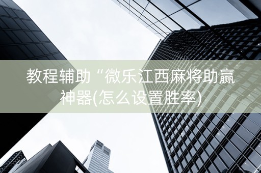 教程辅助“微乐江西麻将助赢神器(怎么设置胜率)