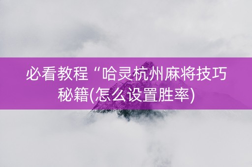 必看教程“哈灵杭州麻将技巧秘籍(怎么设置胜率)