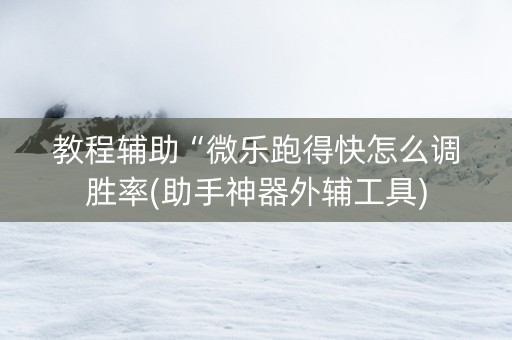 教程辅助“微乐跑得快怎么调胜率(助手神器外辅工具)