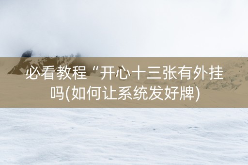 必看教程“开心十三张有外挂吗(如何让系统发好牌)