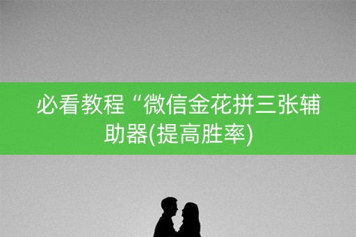 必看教程“微信金花拼三张辅助器(提高胜率)
