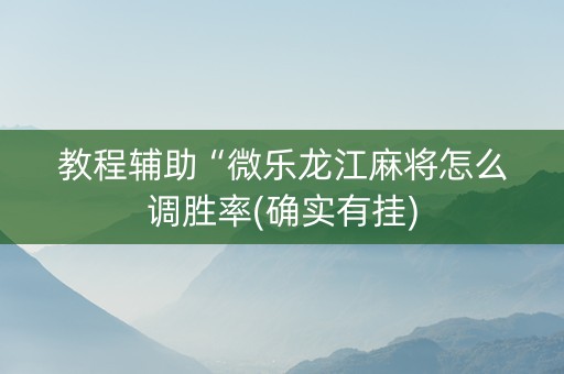 教程辅助“微乐龙江麻将怎么调胜率(确实有挂)