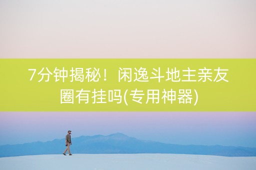 7分钟揭秘！闲逸斗地主亲友圈有挂吗(专用神器)