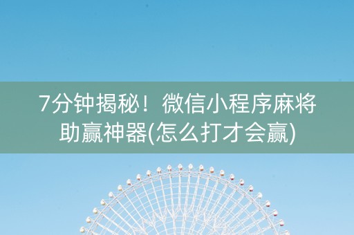 7分钟揭秘！微信小程序麻将助赢神器(怎么打才会赢)