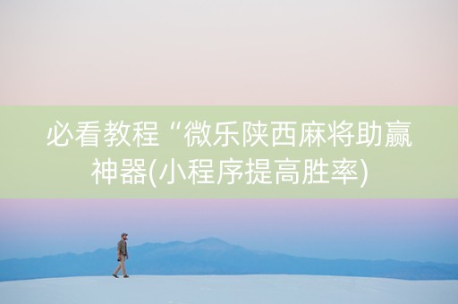 必看教程“微乐陕西麻将助赢神器(小程序提高胜率)