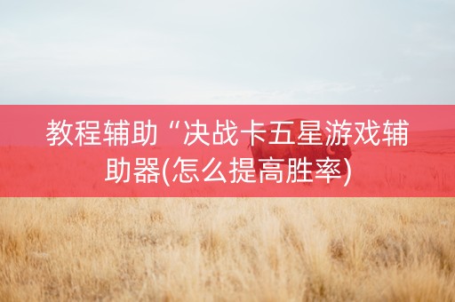 教程辅助“决战卡五星游戏辅助器(怎么提高胜率)