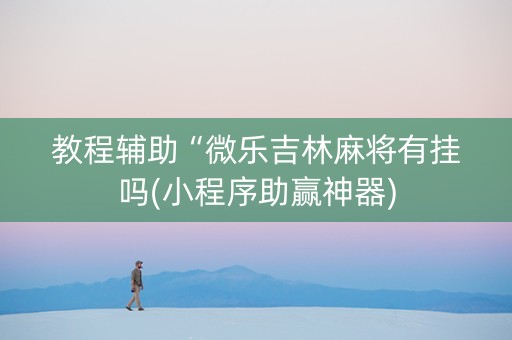 教程辅助“微乐吉林麻将有挂吗(小程序助赢神器)