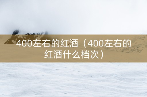400左右的红酒（400左右的红酒什么档次）