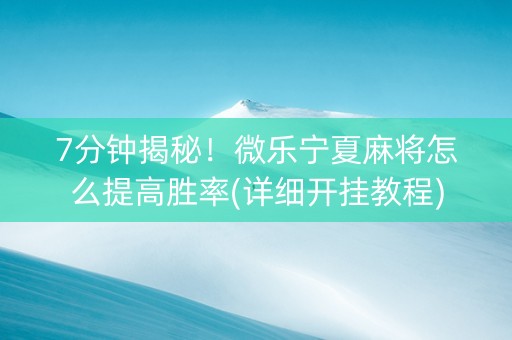7分钟揭秘！微乐宁夏麻将怎么提高胜率(详细开挂教程)