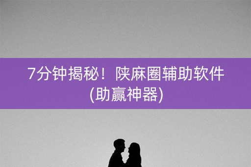 7分钟揭秘！陕麻圈辅助软件(助赢神器)