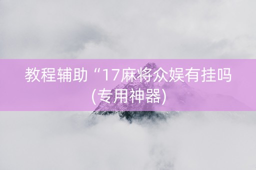 教程辅助“17麻将众娱有挂吗(专用神器)