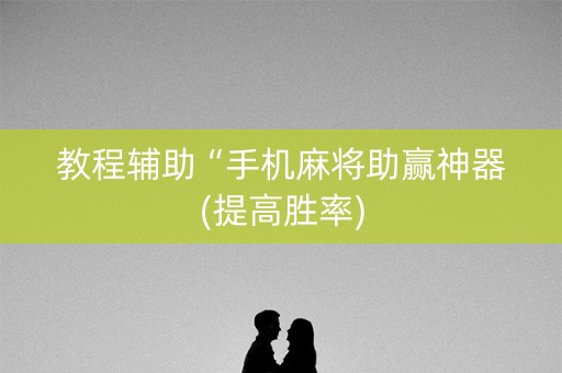 教程辅助“手机麻将助赢神器(提高胜率)