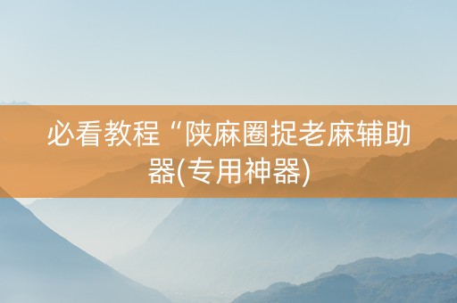 必看教程“陕麻圈捉老麻辅助器(专用神器)