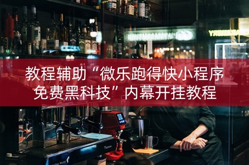 教程辅助“微乐跑得快小程序免费黑科技”内幕开挂教程