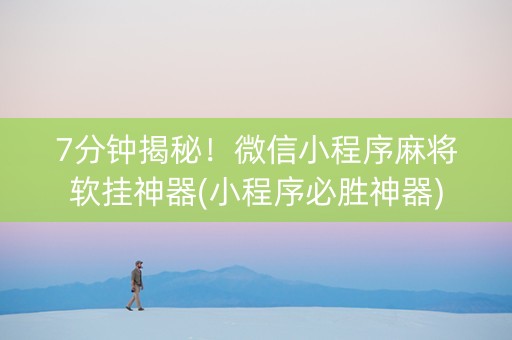 7分钟揭秘！微信小程序麻将软挂神器(小程序必胜神器)