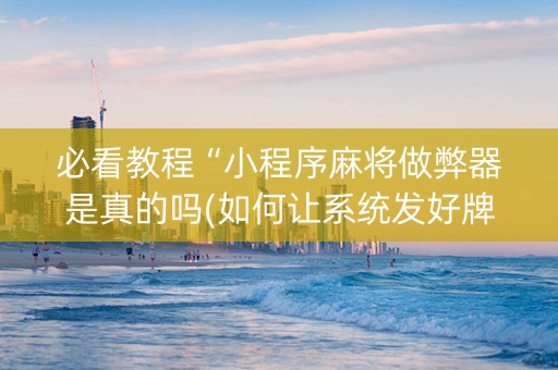 必看教程“小程序麻将做弊器是真的吗(如何让系统发好牌)
