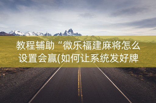 教程辅助“微乐福建麻将怎么设置会赢(如何让系统发好牌)