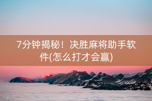 7分钟揭秘！决胜麻将助手软件(怎么打才会赢)