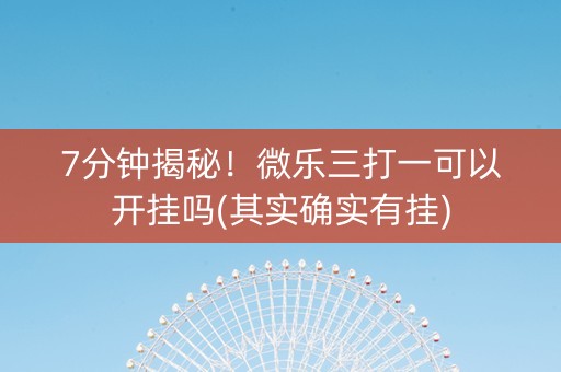 7分钟揭秘！微乐三打一可以开挂吗(其实确实有挂)
