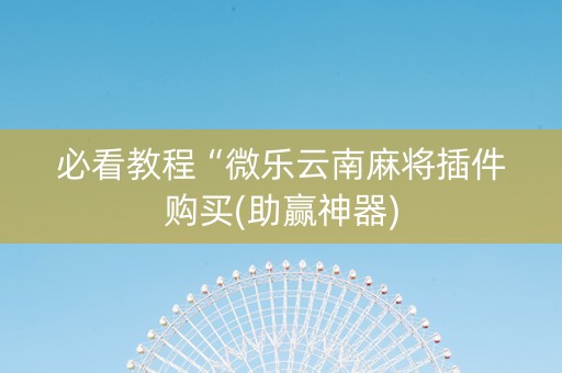 必看教程“微乐云南麻将插件购买(助赢神器)