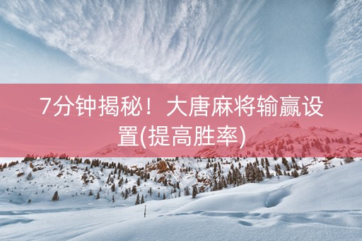 7分钟揭秘！大唐麻将输赢设置(提高胜率)