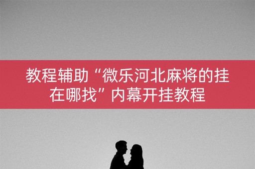 教程辅助“微乐河北麻将的挂在哪找”内幕开挂教程