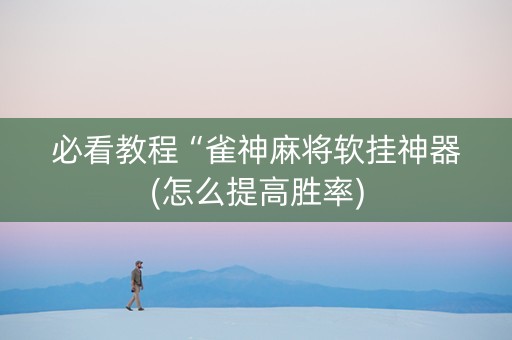 必看教程“雀神麻将软挂神器(怎么提高胜率)