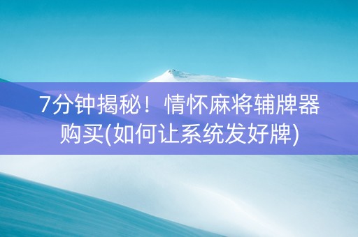 7分钟揭秘！情怀麻将辅牌器购买(如何让系统发好牌)