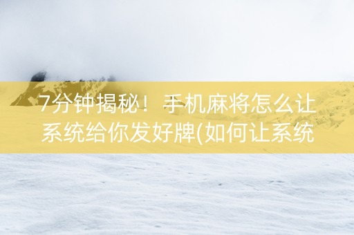 7分钟揭秘！手机麻将怎么让系统给你发好牌(如何让系统发好牌)