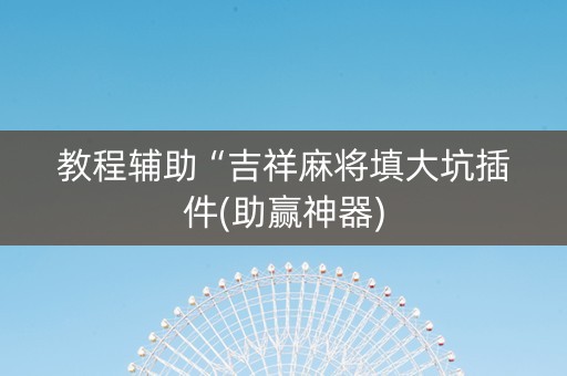 教程辅助“吉祥麻将填大坑插件(助赢神器)