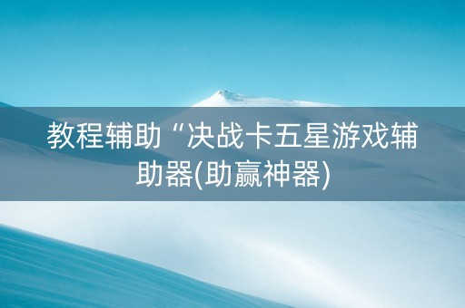 教程辅助“决战卡五星游戏辅助器(助赢神器)