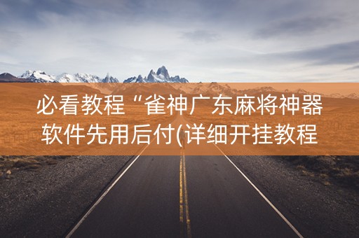 必看教程“雀神广东麻将神器软件先用后付(详细开挂教程)