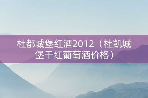 杜都城堡红酒2012（杜凯城堡干红葡萄酒价格）