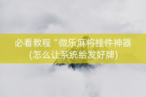 必看教程“微乐麻将挂件神器(怎么让系统给发好牌)